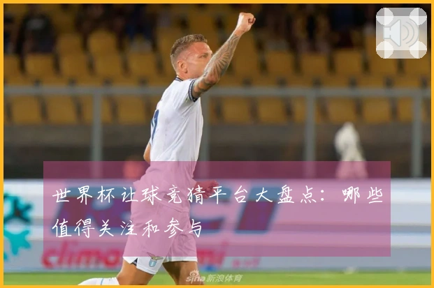 世界杯让球竞猜平台大盘点：哪些值得关注和参与