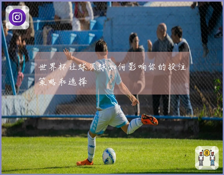 世界杯让球买球如何影响你的投注策略和选择