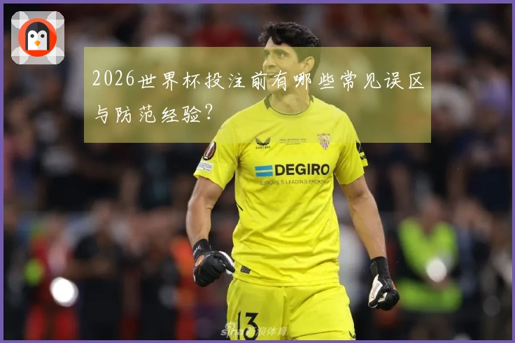 2026世界杯投注前有哪些常见误区与防范经验？