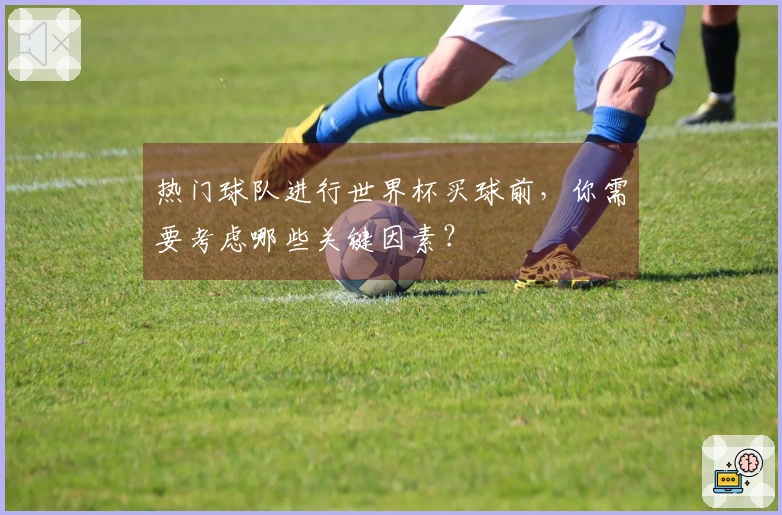 热门球队进行世界杯买球前，你需要考虑哪些关键因素？